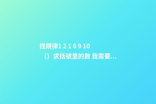 找規律1 2 1 6 9 10 （）求括號里的數 我需要算法 請大俠來幫忙 找規律數學題1 2 1 6 9 10 （） 求括號的一位數 要一下算法 謝謝-第1張-觀點-玄機派